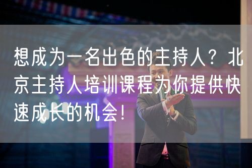 想成为一名出色的主持人？北京主持人培训课程为你提供快速成长的机会！(图1)