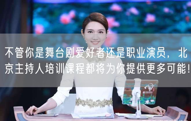 不管你是舞台剧爱好者还是职业演员，北京主持人培训课程都将为你提供更多可能！(图1)