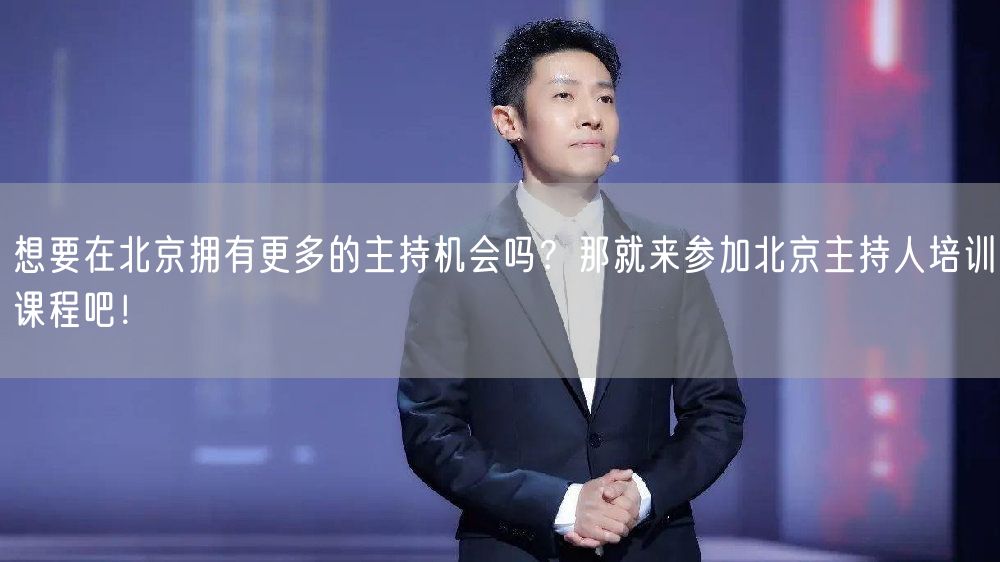 想要在北京拥有更多的主持机会吗？那就来参加北京主持人培训课程吧！(图1)