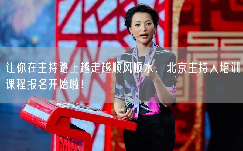 让你在主持路上越走越顺风顺水，北京主持人培训课程报名开始啦！(图1)