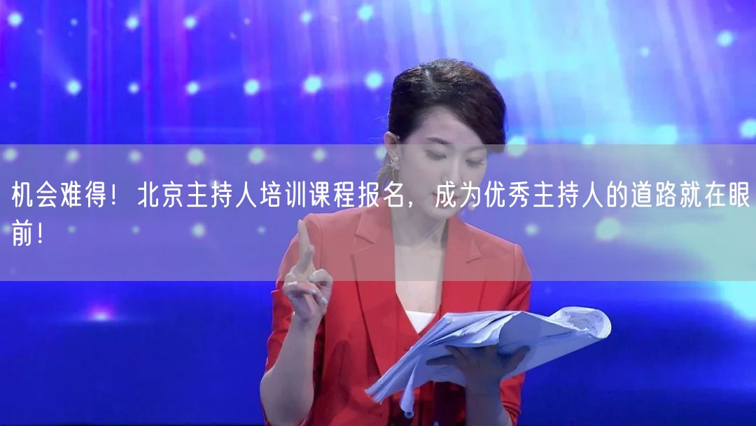 机会难得！北京主持人培训课程报名，成为优秀主持人的道路就在眼前！(图1)