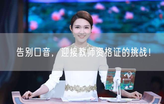 告别口音，迎接教师资格证的挑战！(图1)