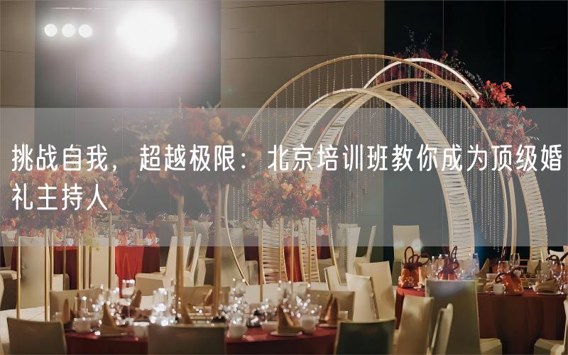 挑战自我，超越极限：北京培训班教你成为顶级婚礼主持人(图1)