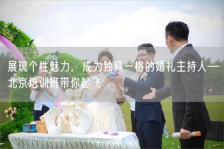 展现个性魅力，成为独具一格的婚礼主持人—北京培训班带你起飞(图1)