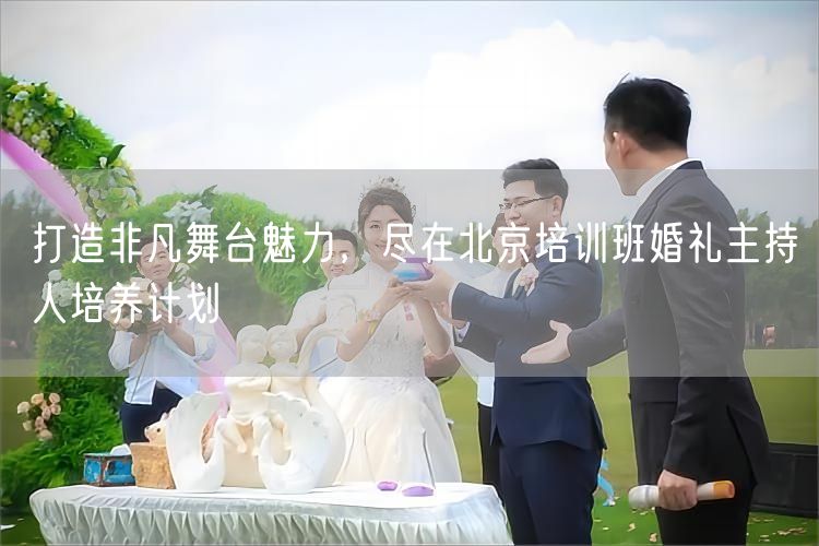 打造非凡舞台魅力，尽在北京培训班婚礼主持人培养计划(图1)