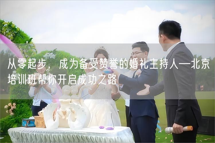 从零起步，成为备受赞誉的婚礼主持人—北京培训班帮你开启成功之路(图1)