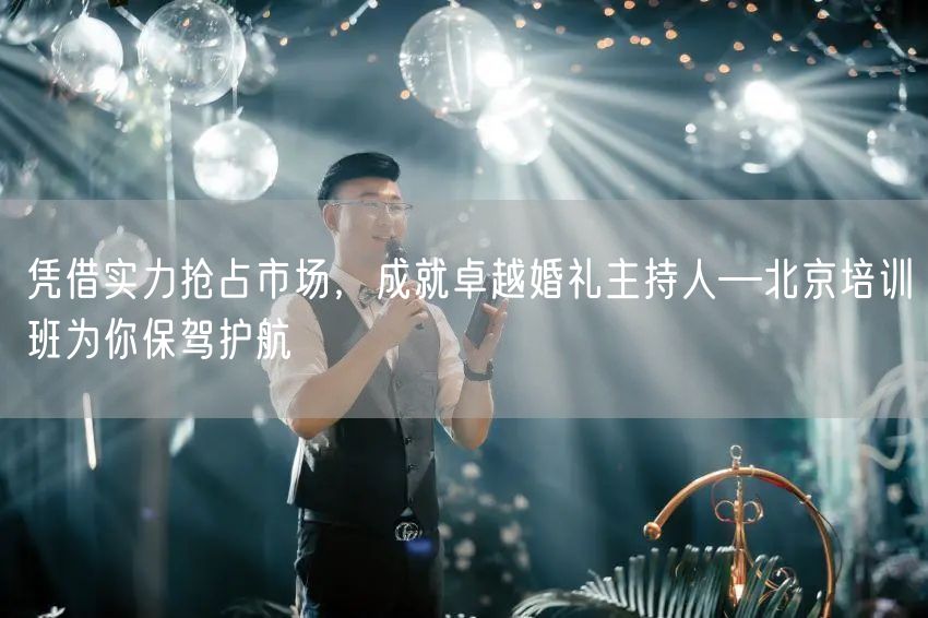 凭借实力抢占市场，成就卓越婚礼主持人—北京培训班为你保驾护航(图1)