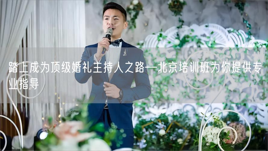 踏上成为顶级婚礼主持人之路—北京培训班为你提供专业指导(图1)