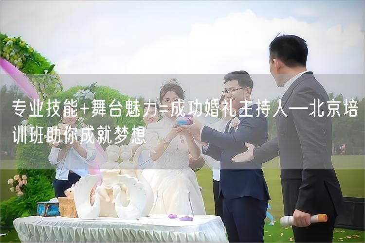 专业技能+舞台魅力=成功婚礼主持人—北京培训班助你成就梦想(图1)