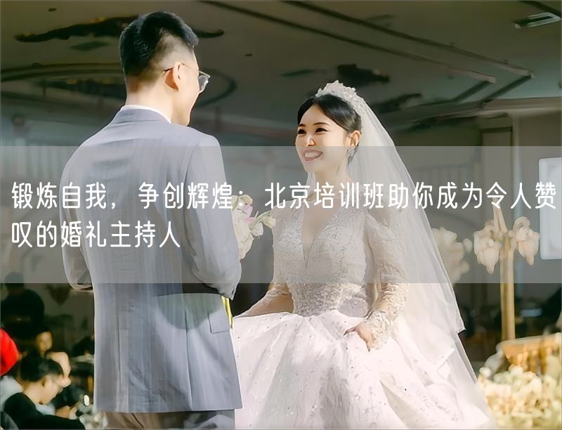 锻炼自我，争创辉煌：北京培训班助你成为令人赞叹的婚礼主持人(图1)