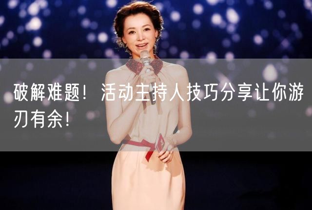 破解难题！活动主持人技巧分享让你游刃有余！(图1)