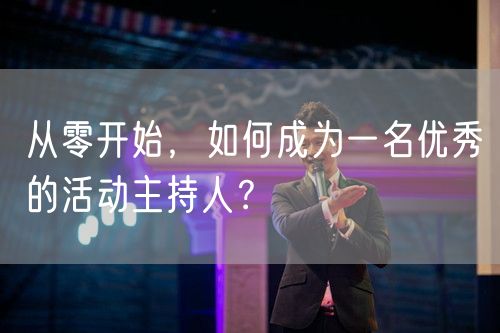 从零开始，如何成为一名优秀的活动主持人？(图1)