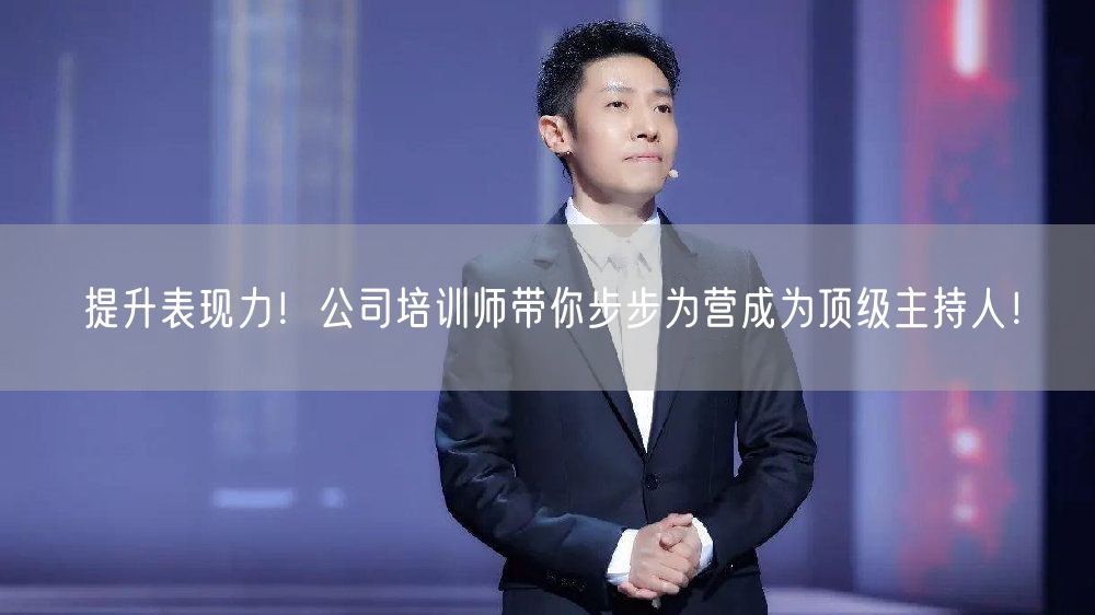 提升表现力！公司培训师带你步步为营成为顶级主持人！(图1)