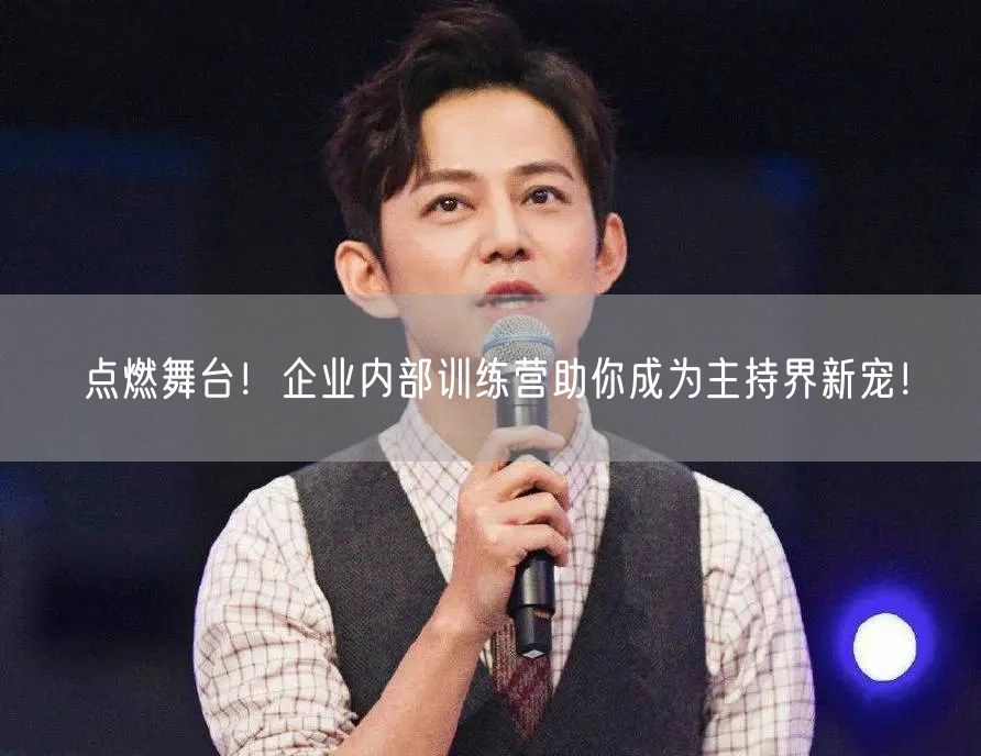 点燃舞台！企业内部训练营助你成为主持界新宠！(图1)