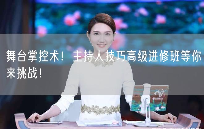 舞台掌控术！主持人技巧高级进修班等你来挑战！(图1)